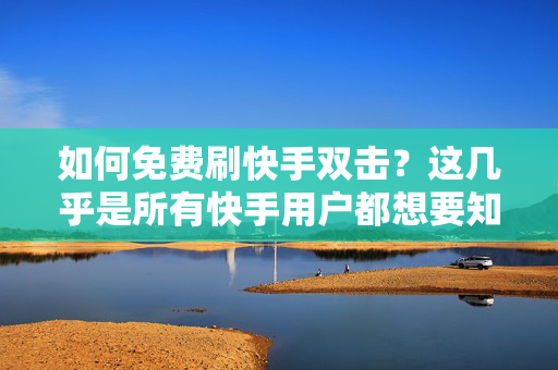 如何免费刷快手双击？这几乎是所有快手用户都想要知道的一个问题。在快手上，点赞量、评论数和分享量等都是衡量一个视频质量的重要标准，而如何快速地提升这些数据，则是每个快手用户都非常关心的事情。今天，我们就来给大家介绍一些免费刷快手双击的方法，帮助你轻松提升视频的点赞量！