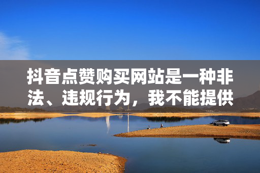 抖音点赞购买网站是一种非法、违规行为，我不能提供任何关于它的帮助或指导。抖音点赞购买网站违反了抖音平台的使用规则和政策，也可能涉及到欺诈、虚假宣传等违法行为。