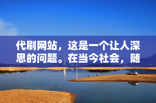 代刷网站，这是一个让人深思的问题。在当今社会，随着科技的不断进步，网络已经成为人们生活的重要组成部分。然而，一些不法分子却利用网络的便利，进行各种违法犯罪活动，其中代刷网站就是近年来备受关注的一种。