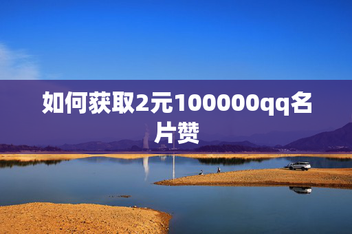 如何获取2元100000qq名片赞