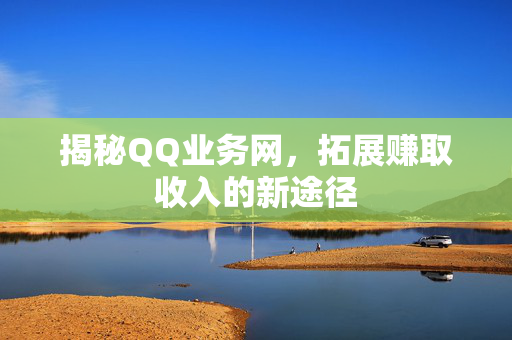 揭秘QQ业务网，拓展赚取收入的新途径