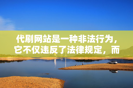 代刷网站是一种非法行为，它不仅违反了法律规定，而且会对社会造成严重的负面影响。本文将探讨代刷网站的危害，阐述为什么它是违法的，并探讨如何防止这种非法行为的发生。