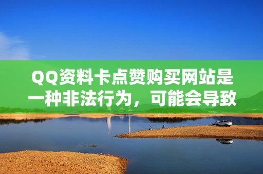 QQ资料卡点赞购买网站是一种非法行为，可能会导致严重的后果，包括但不限于账号被封禁、个人信息泄露等等。我无法提供任何关于购买QQ资料卡点赞的服务或网站推荐。