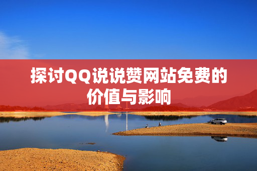 探讨QQ说说赞网站免费的价值与影响