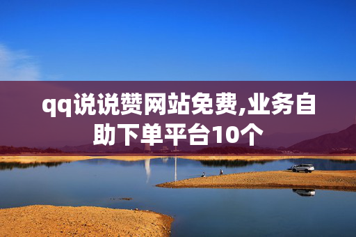 qq说说赞网站免费,业务自助下单平台10个