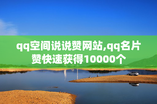 qq空间说说赞网站,qq名片赞快速获得10000个