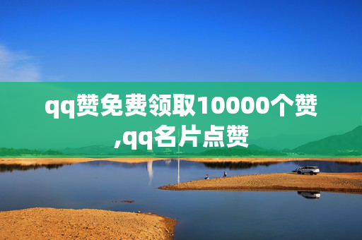 qq赞免费领取10000个赞,qq名片点赞