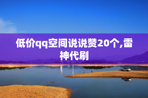 低价qq空间说说赞20个,雷神代刷