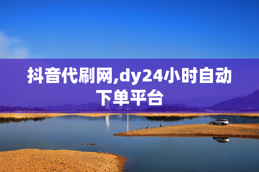 抖音代刷网,dy24小时自动下单平台