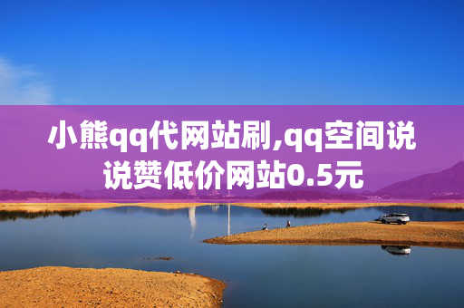 小熊qq代网站刷,qq空间说说赞低价网站0.5元