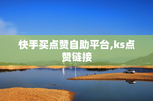 快手买点赞自助平台,ks点赞链接