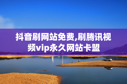 抖音刷网站免费,刷腾讯视频vip永久网站卡盟