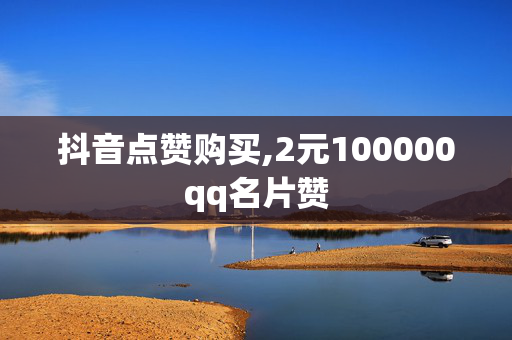 抖音点赞购买,2元100000qq名片赞