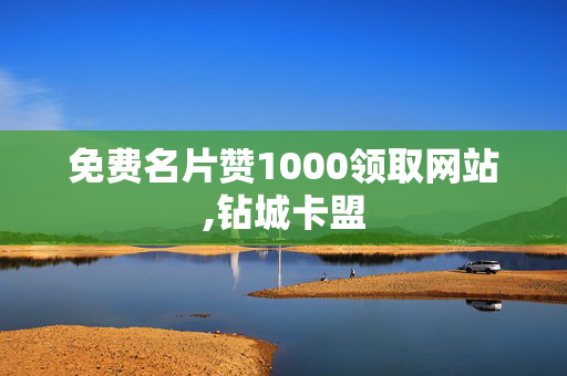 免费名片赞1000领取网站,钻城卡盟