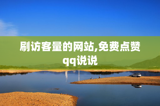 刷访客量的网站,免费点赞qq说说