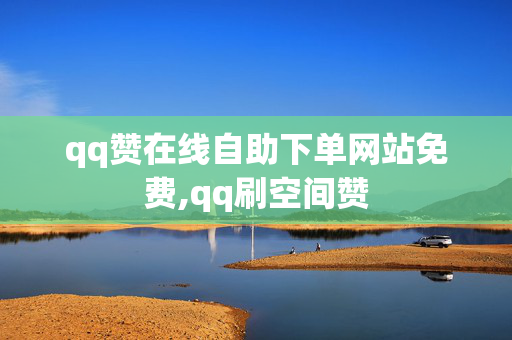 qq赞在线自助下单网站免费,qq刷空间赞