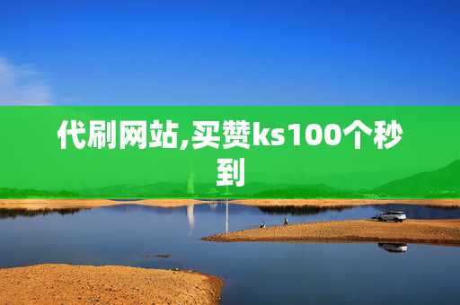 代刷网站,买赞ks100个秒到