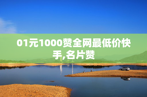 01元1000赞全网最低价快手,名片赞