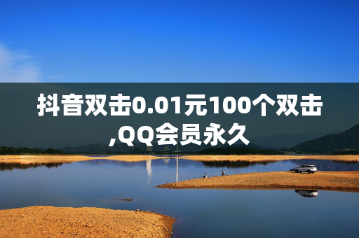 抖音双击0.01元100个双击,QQ会员永久