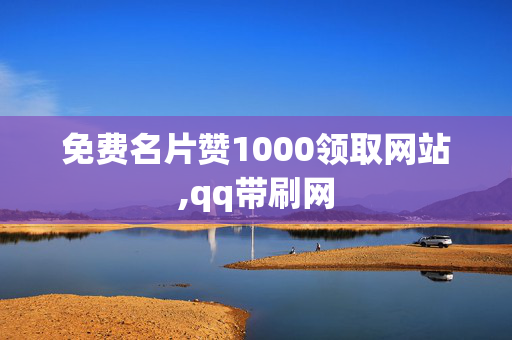 免费名片赞1000领取网站,qq带刷网