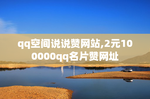 qq空间说说赞网站,2元100000qq名片赞网址