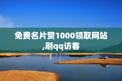 免费名片赞1000领取网站,刷qq访客