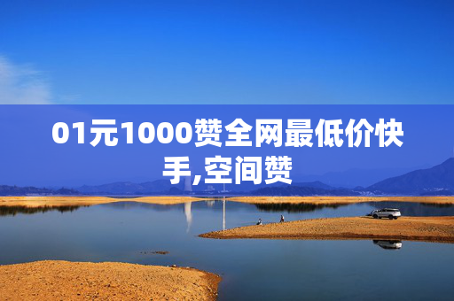 01元1000赞全网最低价快手,空间赞