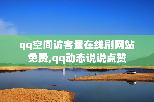 qq空间访客量在线刷网站免费,qq动态说说点赞