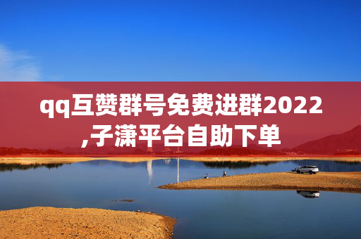 qq互赞群号免费进群2022,子潇平台自助下单