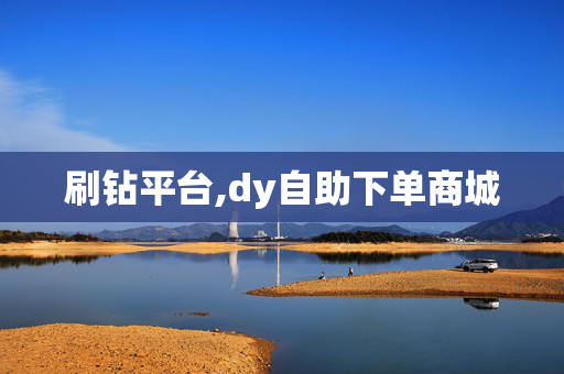 刷钻平台,dy自助下单商城