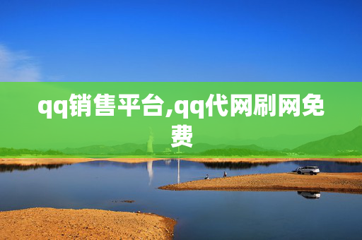 qq销售平台,qq代网刷网免费