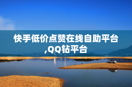 快手低价点赞在线自助平台,QQ钻平台