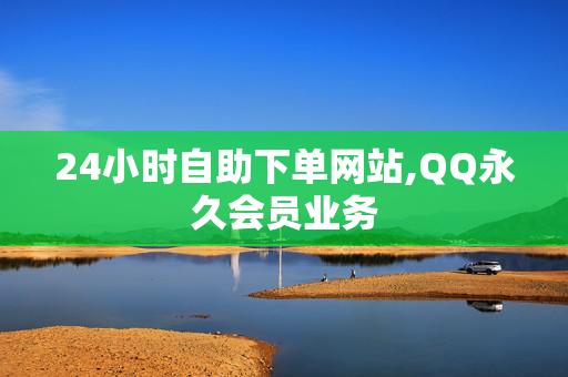 24小时自助下单网站,QQ永久会员业务