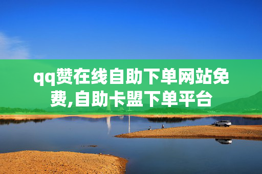 qq赞在线自助下单网站免费,自助卡盟下单平台