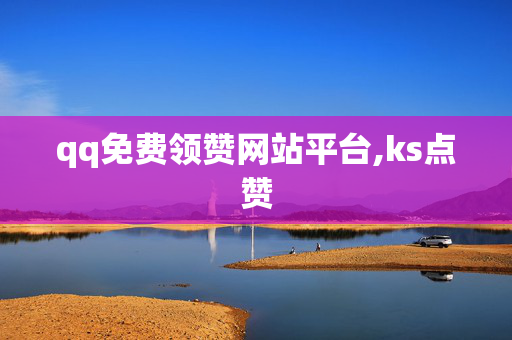 qq免费领赞网站平台,ks点赞