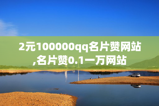 2元100000qq名片赞网站,名片赞0.1一万网站