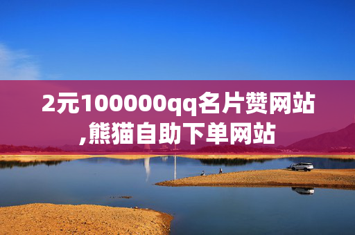 2元100000qq名片赞网站,熊猫自助下单网站