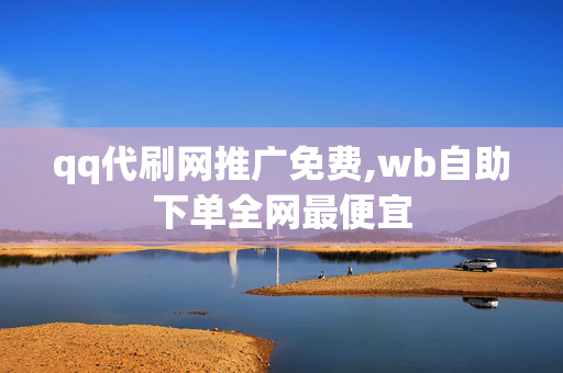 qq代刷网推广免费,wb自助下单全网最便宜