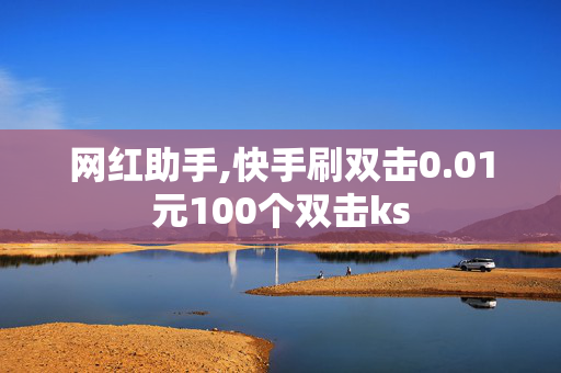 网红助手,快手刷双击0.01元100个双击ks