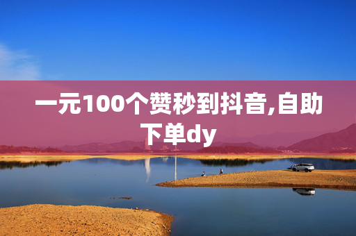 一元100个赞秒到抖音,自助下单dy