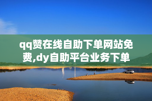 qq赞在线自助下单网站免费,dy自助平台业务下单