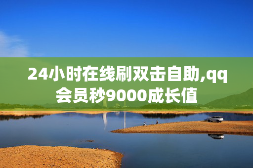 24小时在线刷双击自助,qq会员秒9000成长值