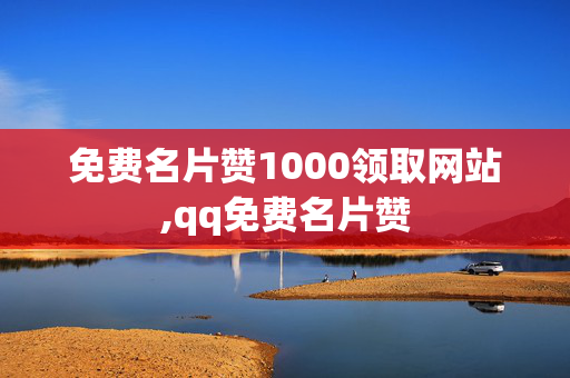 免费名片赞1000领取网站,qq免费名片赞