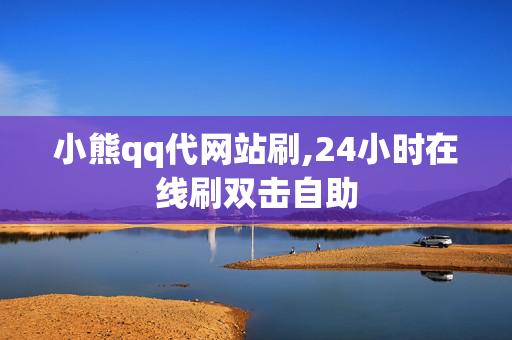 小熊qq代网站刷,24小时在线刷双击自助