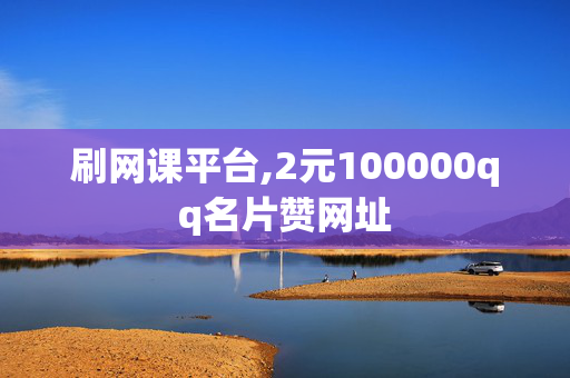 刷网课平台,2元100000qq名片赞网址