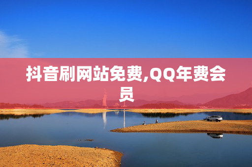 抖音刷网站免费,QQ年费会员