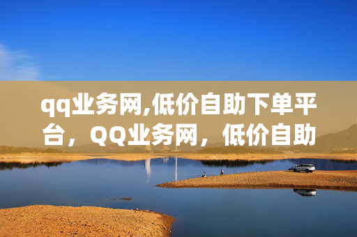 qq业务网,低价自助下单平台，QQ业务网，低价自助下单平台