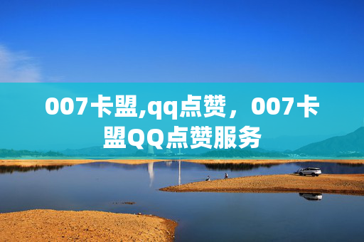 007卡盟,qq点赞，007卡盟QQ点赞服务