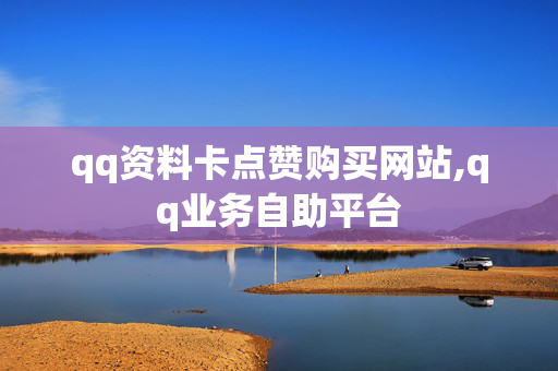 qq资料卡点赞购买网站,qq业务自助平台