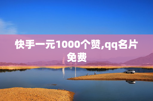 快手一元1000个赞,qq名片免费